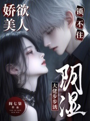娇欲美人锁不住，阴湿大佬步步诱